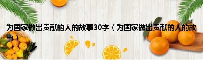 为国家做出贡献的人的故事30字 为国家做出贡献的人的故事