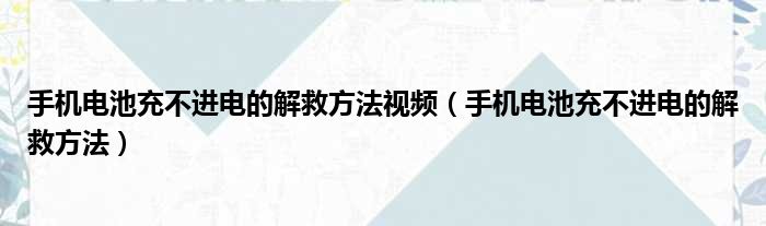 手机电池充不进电的解救方法视频 手机电池充不进电的解救方法