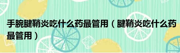 手腕腱鞘炎吃什么药最管用 腱鞘炎吃什么药最管用