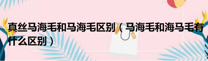 真丝马海毛和马海毛区别 马海毛和海马毛有什么区别