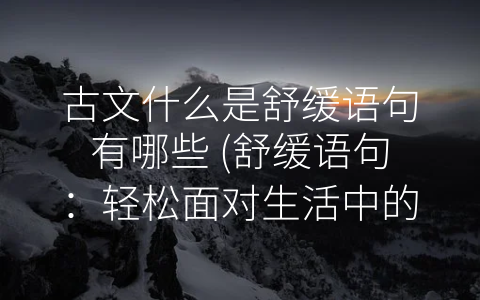 古文什么是舒缓语句有哪些 (舒缓语句：轻松面对生活中的各种压力)