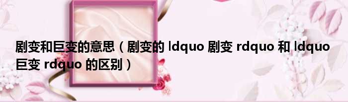 剧变和巨变的意思 剧变的 ldquo 剧变 rdquo 和 ldquo 巨变 rdquo 的区别