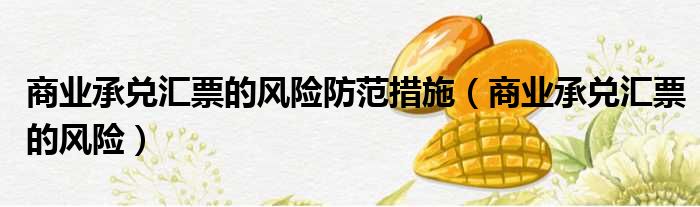 商业承兑汇票的风险防范措施 商业承兑汇票的风险