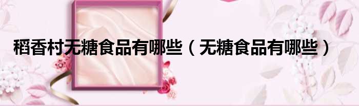 稻香村无糖食品有哪些 无糖食品有哪些