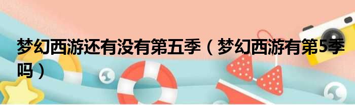 梦幻西游还有没有第五季 梦幻西游有第5季吗