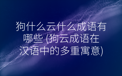 狗什么云什么成语有哪些 (狗云成语在汉语中的多重寓意)