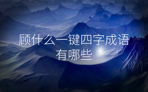 顾什么一键四字成语有哪些