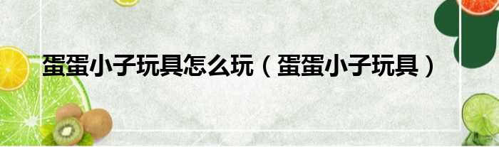 蛋蛋小子玩具怎么玩 蛋蛋小子玩具