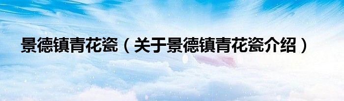 景德镇青花瓷 关于景德镇青花瓷介绍