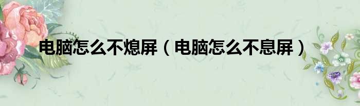 电脑怎么不熄屏 电脑怎么不息屏