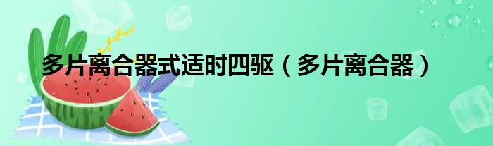 多片离合器式适时四驱 多片离合器