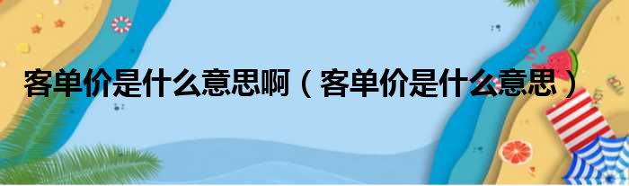 客单价是什么意思啊 客单价是什么意思
