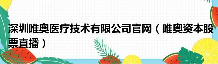 深圳唯奥医疗技术有限公司官网 唯奥资本股票直播