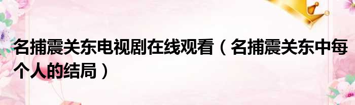 名捕震关东电视剧在线观看 名捕震关东中每个人的结局