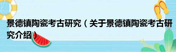景德镇陶瓷考古研究 关于景德镇陶瓷考古研究介绍