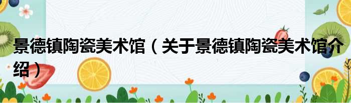 景德镇陶瓷美术馆 关于景德镇陶瓷美术馆介绍
