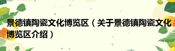 景德镇陶瓷文化博览区 关于景德镇陶瓷文化博览区介绍