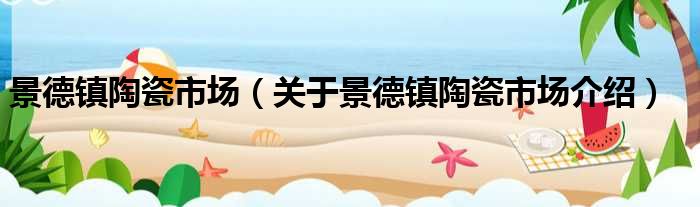 景德镇陶瓷市场 关于景德镇陶瓷市场介绍