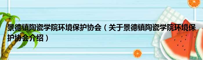 景德镇陶瓷学院环境保护协会 关于景德镇陶瓷学院环境保护协会介绍