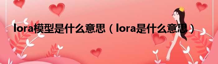 lora模型是什么意思 lora是什么意思