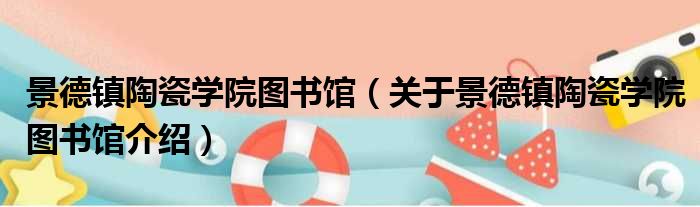 景德镇陶瓷学院图书馆 关于景德镇陶瓷学院图书馆介绍