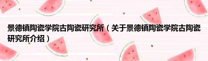 景德镇陶瓷学院古陶瓷研究所 关于景德镇陶瓷学院古陶瓷研究所介绍