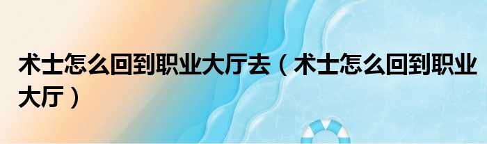 术士怎么回到职业大厅去 术士怎么回到职业大厅