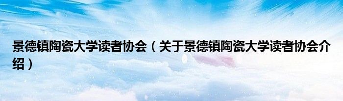 景德镇陶瓷大学读者协会 关于景德镇陶瓷大学读者协会介绍