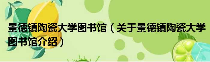 景德镇陶瓷大学图书馆 关于景德镇陶瓷大学图书馆介绍