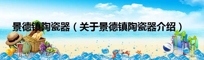 景德镇陶瓷器 关于景德镇陶瓷器介绍
