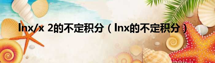 lnx/x 2的不定积分 lnx的不定积分