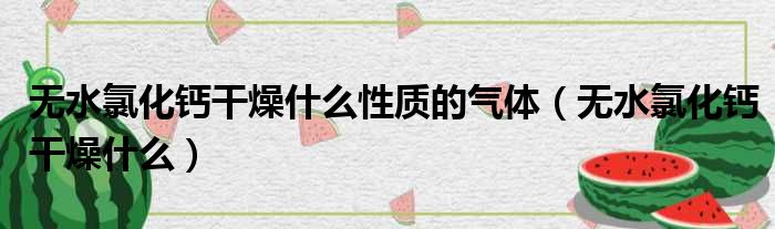 无水氯化钙干燥什么性质的气体 无水氯化钙干燥什么