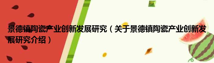 景德镇陶瓷产业创新发展研究 关于景德镇陶瓷产业创新发展研究介绍