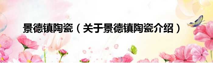 景德镇陶瓷 关于景德镇陶瓷介绍