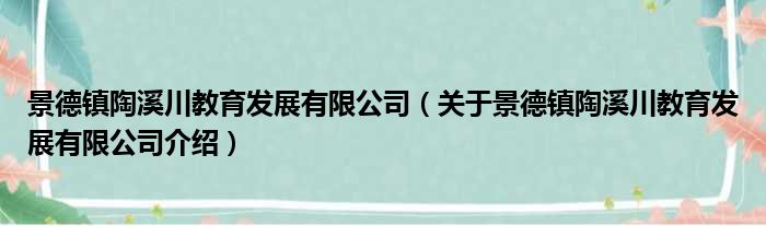 景德镇陶溪川教育发展有限公司 关于景德镇陶溪川教育发展有限公司介绍