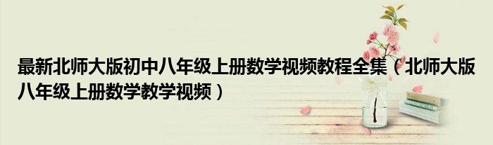 最新北师大版初中八年级上册数学视频教程全集 北师大版八年级上册数学教学视频