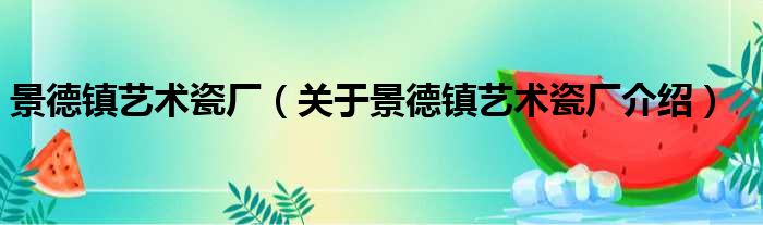 景德镇艺术瓷厂 关于景德镇艺术瓷厂介绍