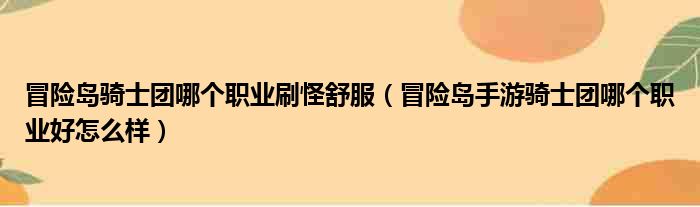 冒险岛骑士团哪个职业刷怪舒服 冒险岛手游骑士团哪个职业好怎么样