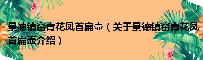 景德镇窑青花凤首扁壶 关于景德镇窑青花凤首扁壶介绍