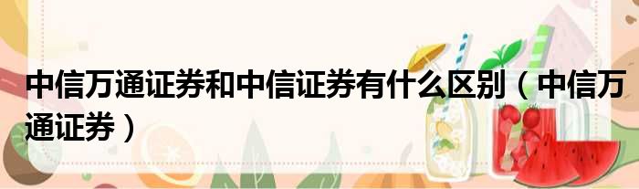 中信万通证券和中信证券有什么区别 中信万通证券