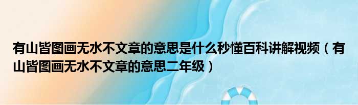 有山皆图画无水不文章的意思是什么秒懂百科讲解视频 有山皆图画无水不文章的意思二年级