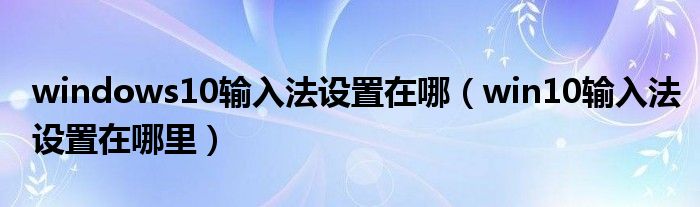 windows10输入法设置在哪 win10输入法设置在哪里