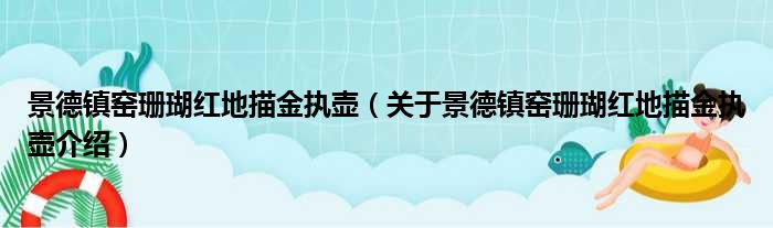 景德镇窑珊瑚红地描金执壶 关于景德镇窑珊瑚红地描金执壶介绍