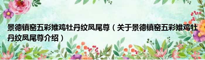 景德镇窑五彩雉鸡牡丹纹凤尾尊 关于景德镇窑五彩雉鸡牡丹纹凤尾尊介绍