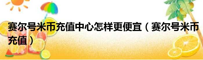 赛尔号米币充值中心怎样更便宜 赛尔号米币充值
