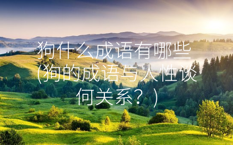 狗什么成语有哪些 (狗的成语与人性谈何关系？)