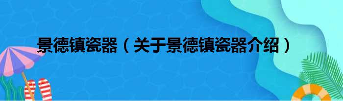 景德镇瓷器 关于景德镇瓷器介绍