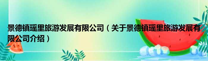 景德镇瑶里旅游发展有限公司 关于景德镇瑶里旅游发展有限公司介绍