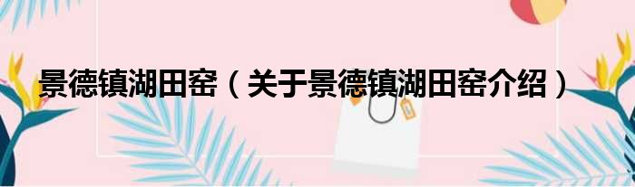 景德镇湖田窑 关于景德镇湖田窑介绍