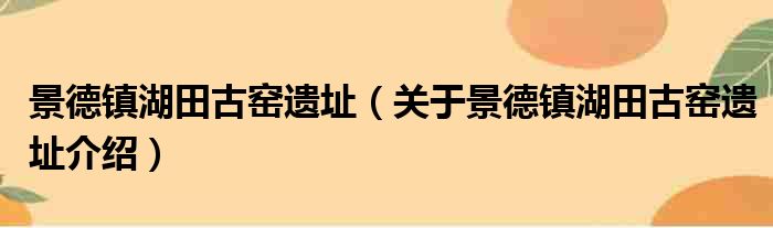 景德镇湖田古窑遗址 关于景德镇湖田古窑遗址介绍